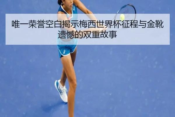 唯一荣誉空白揭示梅西世界杯征程与金靴遗憾的双重故事