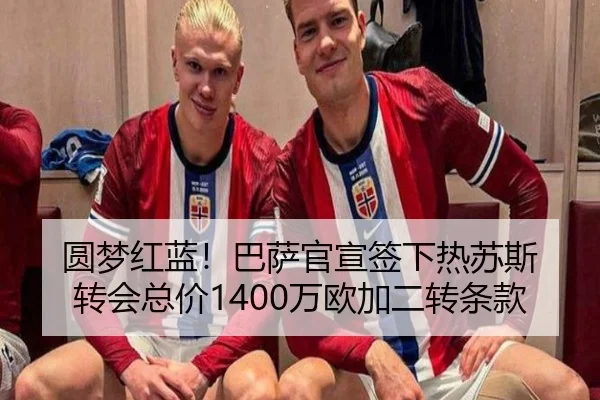 圆梦红蓝！巴萨官宣签下热苏斯 转会总价1400万欧加二转条款
